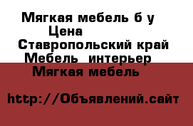 Мягкая мебель б/у › Цена ­ 15 000 - Ставропольский край Мебель, интерьер » Мягкая мебель   